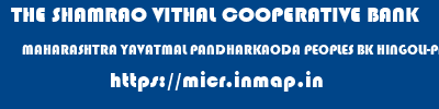 THE SHAMRAO VITHAL COOPERATIVE BANK  MAHARASHTRA YAVATMAL PANDHARKAODA PEOPLES BK HINGOLI-PANDHARKAWADA  micr code